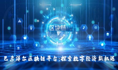 巴彦淖尔区块链平台：探索数字经济新机遇
