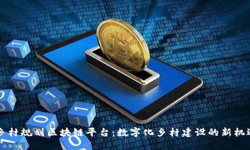乡村规划区块链平台：数字化乡村建设的新机遇