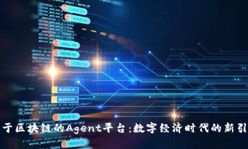 基于区块链的Agent平台：数字经济时代的新引擎