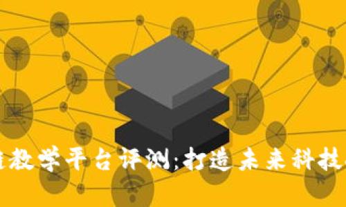 宁波区块链教学平台评测：打造未来科技人才的摇篮